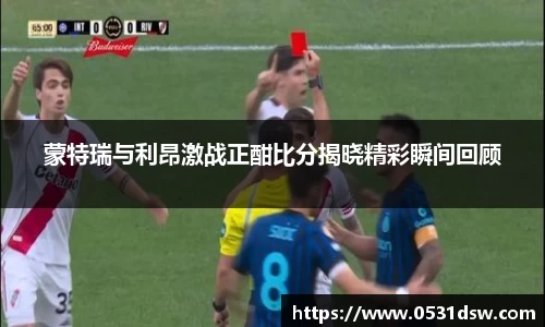 蒙特瑞与利昂激战正酣比分揭晓精彩瞬间回顾